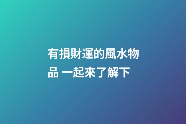 有損財運的風水物品 一起來了解下
